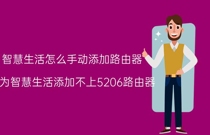 智慧生活怎么手动添加路由器 华为智慧生活添加不上5206路由器？